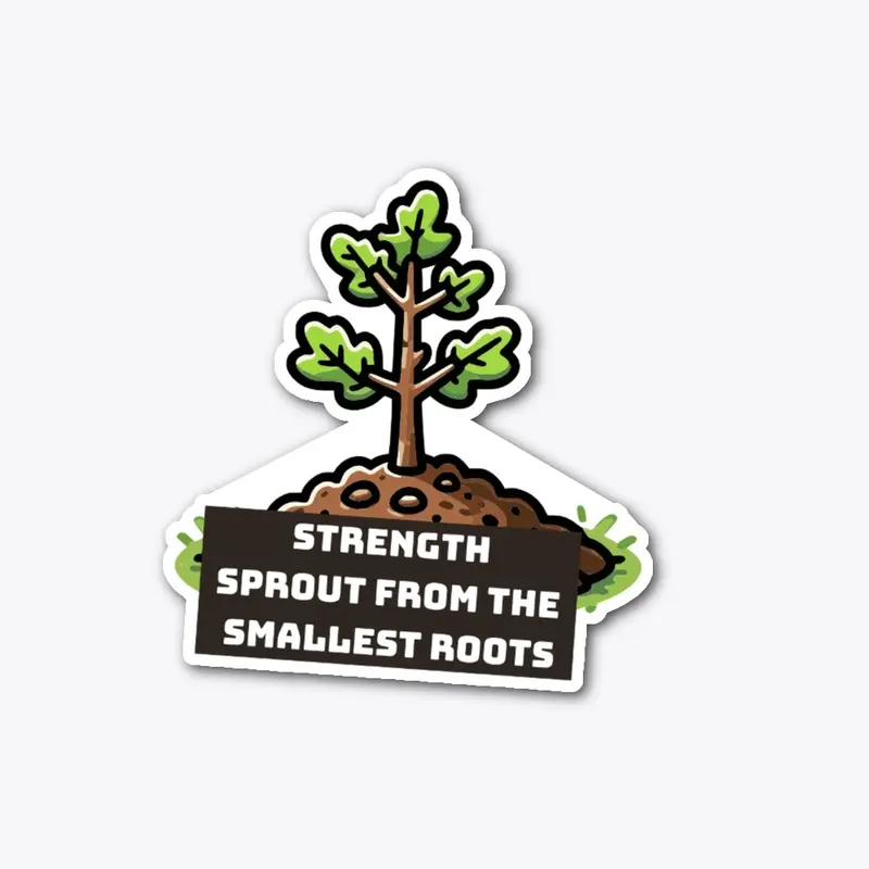 Strength sprouts from the smallest roots